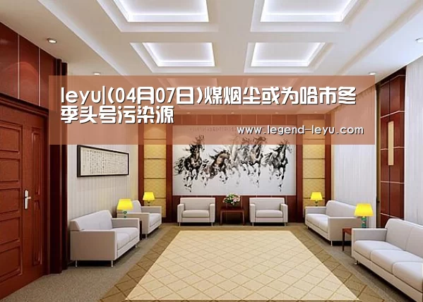 leyu|(04月07日)煤烟尘或为哈市冬季头号污染源(图3) 乐鱼