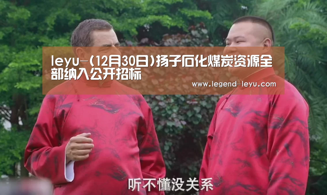 leyu-(12月30日)扬子石化煤炭资源全部纳入公开招标(图2) 乐鱼