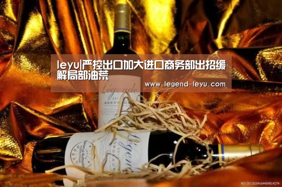 leyu|严控出口加大进口商务部出招缓解局部油荒(图1) 乐鱼