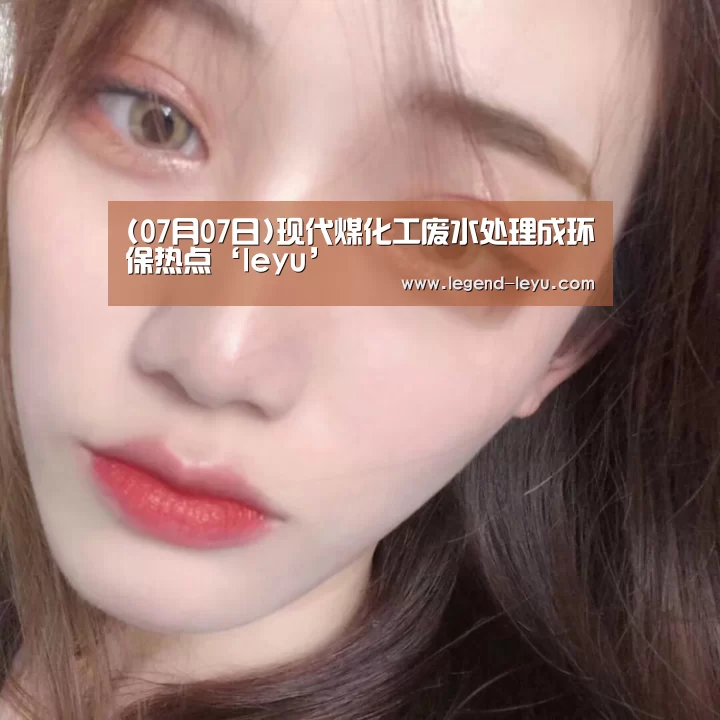 (07月07日)现代煤化工废水处理成环保热点‘leyu’(图1) 乐鱼官网登录